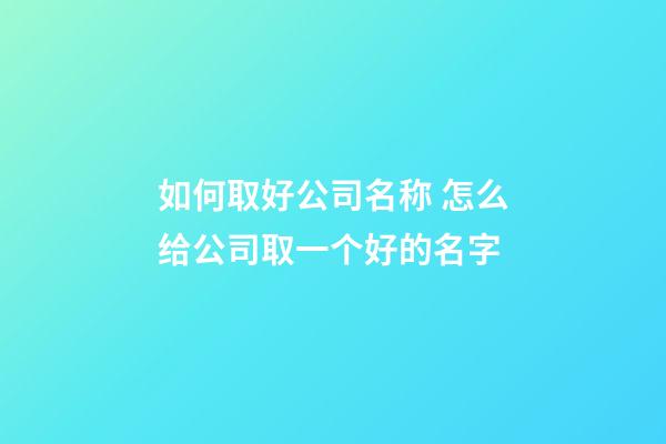 如何取好公司名称 怎么给公司取一个好的名字-第1张-公司起名-玄机派